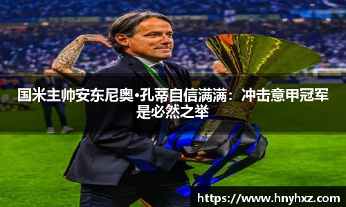 国米主帅安东尼奥·孔蒂自信满满：冲击意甲冠军是必然之举
