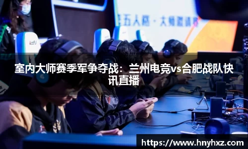室内大师赛季军争夺战：兰州电竞vs合肥战队快讯直播
