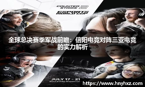 全球总决赛季军战前瞻：信阳电竞对阵三亚电竞的实力解析
