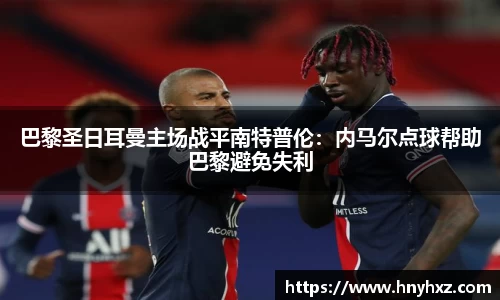 巴黎圣日耳曼主场战平南特普伦：内马尔点球帮助巴黎避免失利