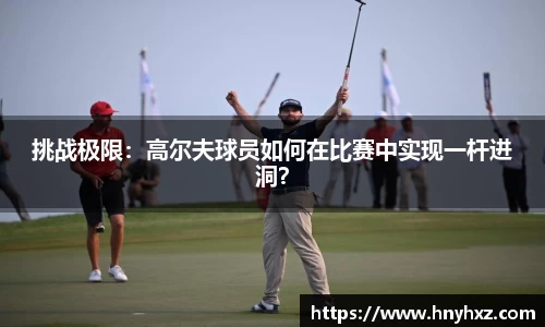 挑战极限：高尔夫球员如何在比赛中实现一杆进洞？