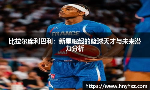 比拉尔库利巴利：新星崛起的篮球天才与未来潜力分析