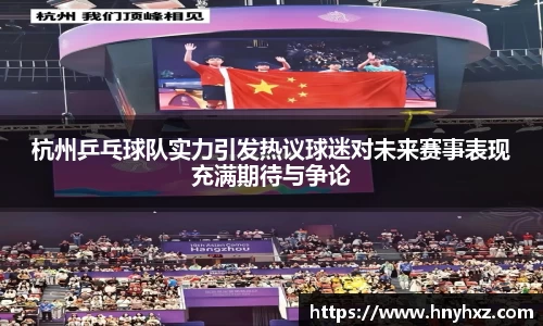 杭州乒乓球队实力引发热议球迷对未来赛事表现充满期待与争论