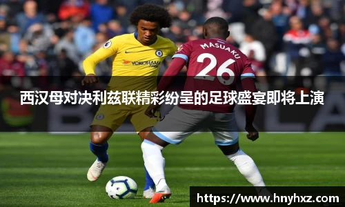 西汉母对决利兹联精彩纷呈的足球盛宴即将上演