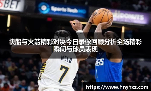 快船与火箭精彩对决今日录像回顾分析全场精彩瞬间与球员表现