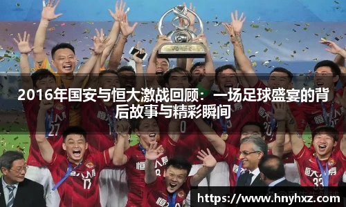 2016年国安与恒大激战回顾：一场足球盛宴的背后故事与精彩瞬间