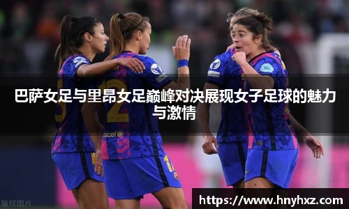 巴萨女足与里昂女足巅峰对决展现女子足球的魅力与激情